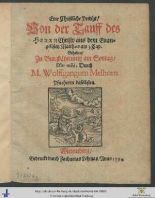 Eine Christliche Predigt/ Von der Tauff des HERRN Christi/ aus dem Euangelisten Matthaeo am 3. Cap. Gehalten/ Zu BurgkChemnitz am Sontag/ Esto mihi, Durch M. Wolffgangum Melhorn Pfarherrn daselbsten