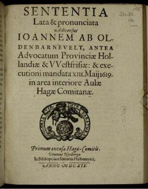 Sententia Lata & pronunciata Adversus Joannem Ab Oldenbarnevelt, Antea Advocatum Provinciae Hollandiae & Westfrisiae: & executioni mandata XIII. Maii 1619. in area interiore Aulae Hagae Comitanae : Primum excusa Hagae-Comitis