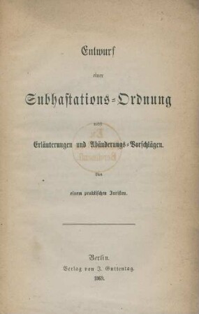 Entwurf einer Subhastations-Ordnung nebst Erläuterungen und Abänderungs-Vorschlägen
