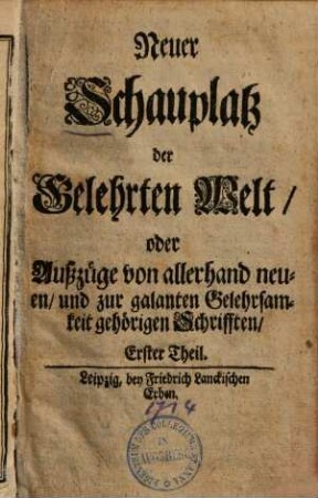 Neuer Schauplatz der Gelehrten Welt, oder Außzüge von allerhand neuen, und zur galanten Gelehrsamkeit gehörigen Schrifften, 1