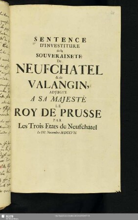Druck: Sentence d'investiture de la souveraineté de Neuchatel et de Valangin adjugée à sa Majesté le roy de Prusse par les Trois Etats de Neufchatel le III Nov. MDCCVII