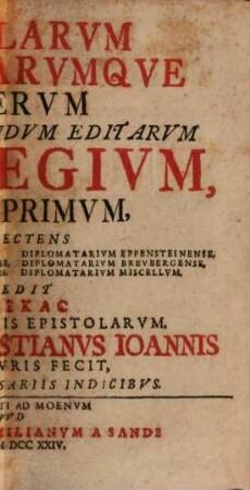 Tabularum Litterarumque Veterum Usque Huc Nondum Editarum Spicilegium, Idque Primum : Complectens Chartularium Coloniense, Diplomatarium Eppensteinense ... Accedit Dōdekac [!] Eiusdem Generis Epistolarum
