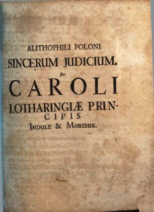 Alithophili Poloni Sincerum Judicium. De Caroli Lotharingiae Principis Indole & Moribus