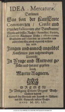 Idea Mercaturae : Darinnen Was von der KaufLeute Commercien/ Credit und Glauben/ Fallimenten oder Banckrotten/ Wexeln und dessen Rechte ... Buchhalten und bilanciren an zumercken und zubehalten/ kürtz jedoch eigentlich beschrieben wird