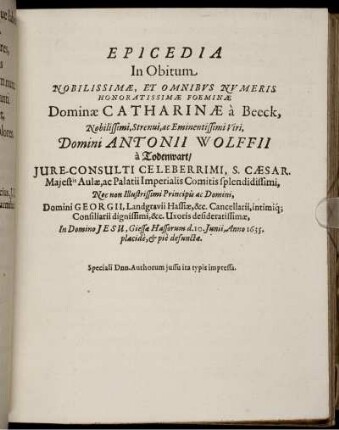 Epicedia In Obitum ... Dominae Catharinae a Beeck ... Domini Antonii Wolffii a Todenwart/ Iure-Consulti Celeberrimi ... Nec non ... Domini Georgii, Landgravii Hassiae, &c. Cancellarii ... Uxoris desideratissimae ... Giessae Hassorum d. 10. Iunii, Anno 1635. placide, & pie defunctae