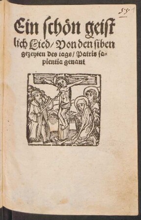 Ein schœn geist||lich Lied/ Von den siben || gezeyten des tags/ Patris sa=||pientia genant.||