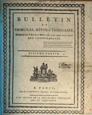 Bulletin du Tribunal Révolutionnaire : établi au Palais, à Paris, par la loi du 10 Mars 1793, pour juger sans appel les conspirateurs, An II. 1793[/94], 1-100