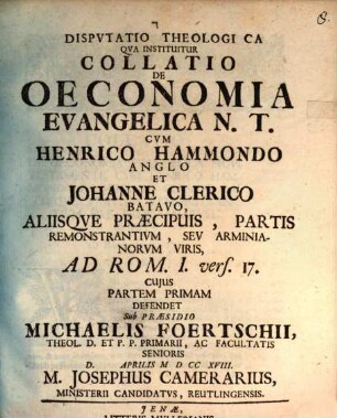 Disp. theol. qua instituitur collatio de oeconomia evangelica N. T. cum Henrico Hammondo Anglo et Johanne Clerico Batavo aliisque praecipuis, partis remonstrantium, seu Arminianorum viris ad Rom. I, vers. 17, Pars I.