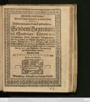 Christliche LeichPredigt/ Uber den schönen Spruch des H. Apostels Pauli 2. Timoth. 4. Ich habe einen guten Kampff gekempffet/ etc. : Bey dem Begrebniß deß ... Johannis Pflugmachers/ Pfarrers zu Acken/ im Ertzstifft Magdeburgk an der Elbe gelegen/ Welcher den 21. Iunii ... daselbst ... entschlaffen/ und folgendes Sontags/ welcher war der fünffte nach Trinit. nemlichen den 23. Iunii ... zur Erden bestätigt worden