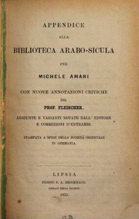 Biblioteca arabo-sicula, ossia raccolta di testi arabici che toccano la geografia, la storia, le biografie e là bibliografia della Sicilia : Messi insieme da Mich Amari. Estampati a spese della società orientale di gesmania, 2
