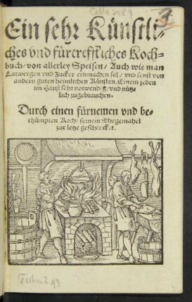 Ein sehr Künstli=||ches vnd fürtreffliches Koch=||buch/ von allerley Speisen/ Auch wie man || Latwergen vnd Zucker einmachen sol/ vnd sonst von || andern guten heimlichen Künsten. Einem jeden || im Hauß sehr notwendig/ vnd nütz=||lich zugebrauchen.|| Durch einen fürnemen vnd be=||rhümpten Koch/ seinem Ehegemahel || zur letze geschencket.||