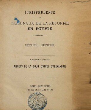 Jurisprudence des tribunaux de la réforme en Egypte. Partie 1, Arrêts de la Cour d'Appel d'Alexandrie : recueil officiel. 4. 1878/79