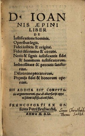 D. Ioannis Aepini liber de justificatione hominis, operibus legis, fidei justicia et origine, fidei discrimine et virtute ... : his addita est confutatio argumentorum, quae ab adversariis opponi solent justificationi fidei