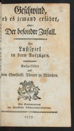 Geschwind, eh es jemand erfährt, oder: Der besondre Zufall : Ein Lustspiel in drey Aufzügen. Aufgeführt auf dem Churfürstl. Theater zu München