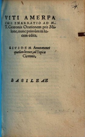 Viti Amerpachii Enarratio ad M. T. Ciceronis Orationem pro Milone : nunc primum in lucem edita ; eiusdem annotationes quaedam breves, ad topica Ciceronis