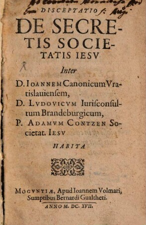 Disceptatio de secretis Societatis Iesu : inter Ioannem canonicum Vratislaviensem, Ludovicum iurisconsultum Brandeburgicum, Adamum Contzen habita