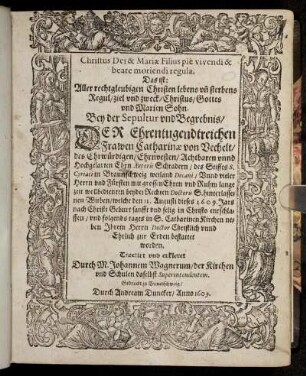 Christus Dei & Mariae Filius pie vivendi & beate moriendi regula. Das ist: Aller rechtgleubigen Christen leben un[d] sterbens Regul/ ziel und zweck/ Christus/ Gottes und Marien Sohn : Bey der Sepultur und Begrebnis/ Der Ehrentugendtreichen Frawen Catharinae von Vechelt/ des ... Autoris Schradern/ des Stiffts S. Cyriaci in Braunschweig weiland Decani ... hinterlassenen Witiben/ welche den 11. Augusti dieses 1609. Jars ... entschlaffen/ und folgends tages in S. Catharinen Kirchen ... bestattet worden. Tractirt und erkleret