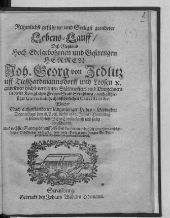 Rühmlichst geführter und Seeligst geendeter Lebens-Lauff/ Deß ... Joh. Georg von Zedlitz uff Tieffhardmannsdorff und Loosen ... : Welcher Nach außgestandener langwüriger Leibes-Blödigkeit Donnerstags den 18. April. dieses 1686. Jahrs ... abgeschieden. Und nechsten Sonntag darauff desselben Leichnam ... zu seinem Ruhbettlein gebracht worden.