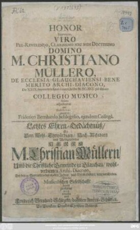 Honor Supremus, Viro Per-Reverendo ... Domino M. Christiano Müllero, De Ecclesia Glauchaviensi Bene Merito Archi-Diacono, Die XXIX. Septembris Anni a nato Christo M.DC.XCI. pie denato a Collegio Musico ibidem adiucicatus imo Exhibitus interprete Friderico Bernhardo Schlegelio, eiusdem Collega