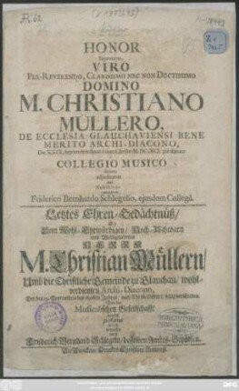 Honor Supremus, Viro Per-Reverendo ... Domino M. Christiano Müllero, De Ecclesia Glauchaviensi Bene Merito Archi-Diacono, Die XXIX. Septembris Anni a nato Christo M.DC.XCI. pie denato a Collegio Musico ibidem adiucicatus imo Exhibitus interprete Friderico Bernhardo Schlegelio, eiusdem Collega