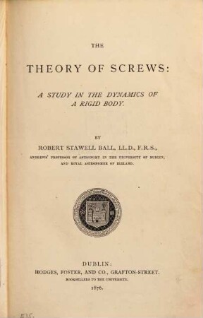 The theory of screws : a study in the dynamics of a rigid body