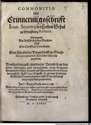Commonitio oder Erinnerungsschrifft Ioan. Sturmij der Hohen Schul zu Straßburg Rectoris. Belangendt Die Außländischen Kirchen Und Ein Christlich Concilium : ... in Teutsche Sprach gegeben. Beneben dem auch wirdt in der Vorredt ... Auff Pappi Schrifft so mit einer Prefation des Kirchen Convents bemelter vnser Statt ohnlangst außgangen kurtz geantwortet. ...