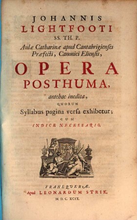 Joh. Lightfooti Opera Omnia : hac nova editione Operibus Eiusd. Posthumis, nunquam hactenus editis, Locupletata; Quorum Syllabus, pagina post vitam Auctoris ultima, exhibetur, [3]. Opera Posthuma, antehac inedita, Quorum Syllabus pagina versa exhibetur