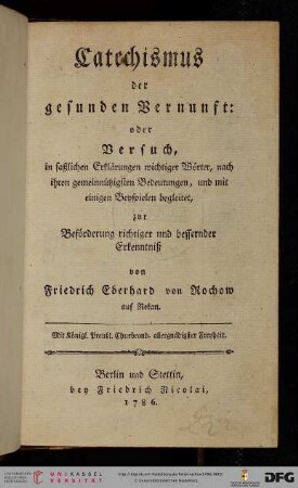 Catechismus der gesunden Vernunft: oder Versuch in faßlichen Erklärungen wichtiger Wörter, nach ihren gemeinnützigsten Bedeutungen, und mit einigen Beyspielen begleitet, zur Beförderung richtiger und bessernder Erkenntniß