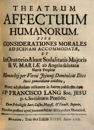 Theatrum Affectuum Humanorum Sive Considerationes Morales : Ad Scenam Accomodatae, Et In Oratorio Almae Sodalitatis Majoris B. V. Mariae ab Angelo salutatae ... exhibitae