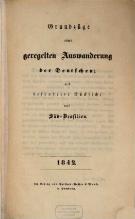 Grundzüge einer geregelten Auswanderung der Deutschen; mit besonderer Rücksicht auf Süd-Brasilien