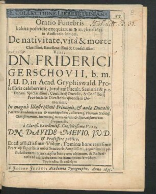 Oratio Funebris habita postridie exequiarum ... II. 7bris 1635. in Auditorio Maiori, De nativitate, vita & morte ... Viri, Dn. Friderici Gerschovii, b.m. I.U.D. in Acad. Gryphiswald. Professoris ...