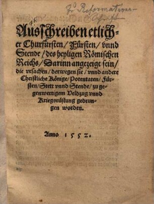 Ausschreiben etlicher Churfürsten, Fürsten unnd Stende des heyligen Römischen Reichs, darinn angezeigt sein, die Ursachen, derwegen sie unnd andere christliche Künige ... zu gegenwertigem Veldzug ... gedrungen worden : Anno 1552
