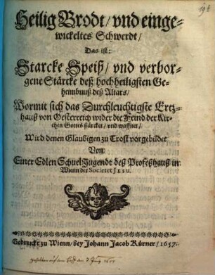 Heilig Brodt und eingewickeltes Schwerdt, Das ist Starcke Speiß und verborgene Stärcke deß hochheiligsten Geheimbnuß deß Altars : Wormit sich das Durchleuchtigste Ertzhauß von Oesterreich wider die Feind der Kirchen Gottes stärcket und waffnet