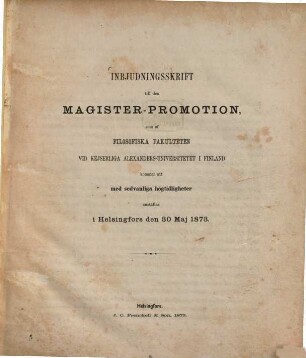Inbjudningsskrift till den Magister-Promotion, som af Filosofiska Fakulteten vid K. Alexanders-Universitet i Finland kommer att ... anställes i Helsingfors den 30 Maj 1873