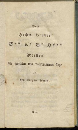Dem Hochw. Bruder, S** v.* G* H*** Meister der gerechten und vollkommenen Loge zu den dreyen Löwen.