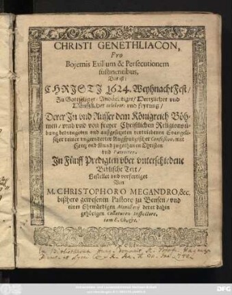 Christi Genethliacon Pro Bojemis Exilium & Persecutionem sustinentibus, Das ist: Christi 1624. WeihnachtFest/ Zu ... feyrung/ Derer In und Ausser dem Königreich Böhmen/ ... vertriebenen Evangelischer Christen und Patrioten : In Fünff Predigten uber unterschiedene Biblische Text