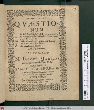 Dilucidatio Quaestionum I. An doctrina de Anima ad Physicam pertineart. II. An Anima secundum essentiam sit in toto corpore, & quomodo. III. An facultas animae sit ipsa animae essentia. IV. An in homine sit una anima. V. Anima rationalis unde sit