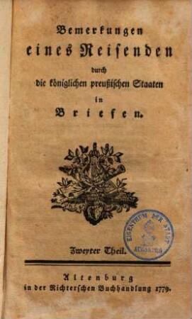 Bemerkungen eines Reisenden durch die königlichen preußischen Staaten in Briefen. 2. (1779). - 528 S.
