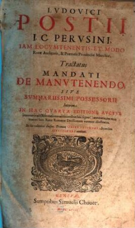 Lvdovici Postii I. C. Pervsini, ... Tractatus Mandati De Manvtenendo : Sive Svmmariissimi Possessorii ; In duo volumina diuisus Primum Observationes, Secundum Decisiones continet, 1