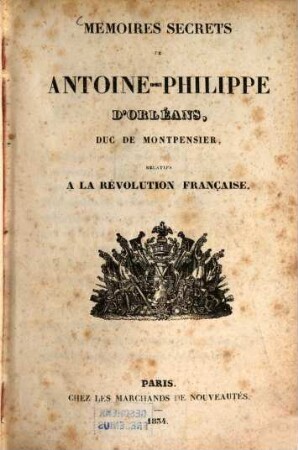 Mémoires secrets de Antoine Philippe d'Orléans duc de Montpensier, relatifs à la revolution française