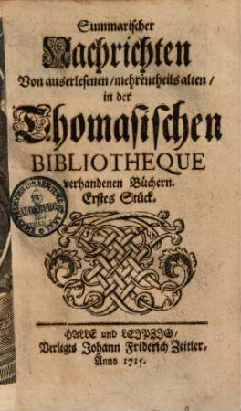 Summarische Nachrichten von auserlesenen, mehrentheils alten, in der Thomasischen Bibliothèque vorhandenen Büchern, 1