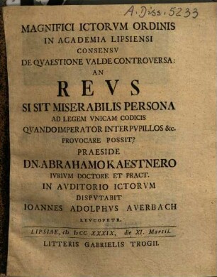 Magnifici Ictorvm Ordinis In Academia Lipsiensi Consensv De Qvaestione Valde Controversa: An Revs Si Sit Miserabilis Persona Ad Legem Vnicam Codicis Qvando Imperator Inter Pvpillos &c. Provocare Possit?