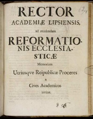 Rector Academiae Lipsiensis, ad recolendam Reformationis Ecclesiasticae Memoriam Utriusque Reipublicae Proceres & Cives Academicos invitat : [P. P. Lipsiae, propridie Kalendarum Novembris, A.R.S. MDCXCIV.]