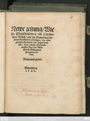 Newe zeitung/ Wie || zu Magdenburg ein Carme=||liten Mönch/ aus der Sudenburg/ der || einen Christlichen Prediger/ vor einer || gantzen Gemeine hat liegen heis=||sen/ Von einem Ersamen || weisen Rat/ der Alten || stat/ in Gefengnus || gezogen wor=||den.|| Reim weis gestelt.||