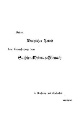 Seiner Königlichen Hoheit dem Grossherzoge von Sachsen-Weimar-Eisenach in Verehrung und Ergebenheit zugeeignet