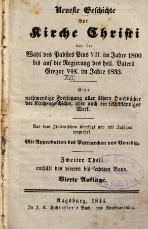 Neueste Geschichte der Kirche Christi von der Wahl des Pabstes Pius VII. im Jahre 1800 bis auf die Regierung des hl. Vaters Gregor VIX. [!] im Jahre 1833 : eine nothwendige Fortsetzung aller älteren Handbücher der Kirchengeschichte, aber auch ein selbständiges Werk ; aus dem Italiänischen übersetzt und mit Zusätzen vermehrt, 2. Enthält den vierten bis sechsten Band