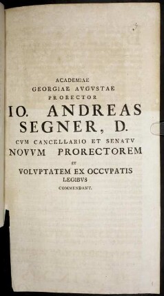 Academiae Georgiae Avgvstae Prorector Jo. Andreas Segner, D. Cvm Cancellario Et Senatv Novvm Prorectorem Et Volvptatem Ex Occvpatis Legibvs Commendant.