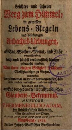 Leichter und sicherer Weeg zum Himmel, in gewissen Lebens-Regeln und beständigen Andachts-Uebungen ...