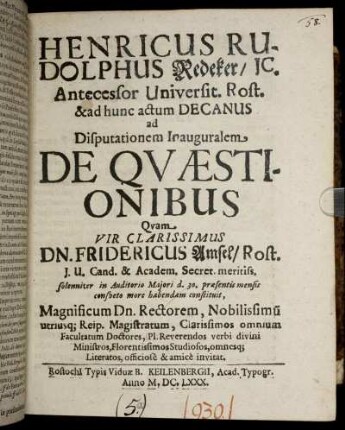 Henricus Rudolphus Redeker/ IC. Antecessor Universit. Rost. & ad hunc actum Decanus ad Disputationem Inauguralem De Quaestionibus Quam Vir Clarissimus Dn. Fridericus Amsel/ Rost. ... habendam constituit, ... officiose & amice invitat