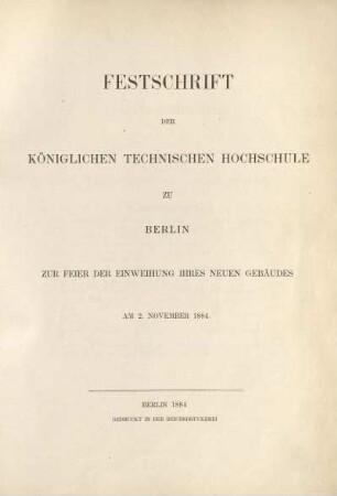 Festschrift der Königlichen Technischen Hochschule zu Berlin zur Feier der Einweihung ihres neuen Gebäudes am 2. November 1884
